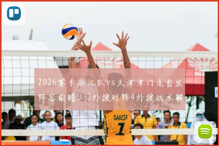 2026赛季浙江队vs天津津门虎首发阵容前瞻:3外援对阵4外援战术解析,核心基莱斯先发引关注