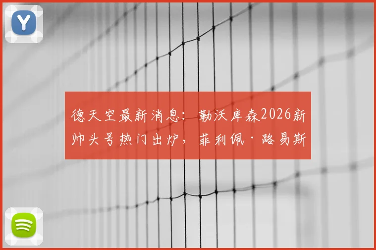 德天空最新消息：勒沃库森2026新帅头号热门出炉，菲利佩·路易斯开启谈判，药厂换帅进入关键阶段