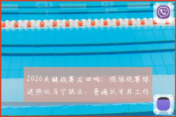 2026关键战赛后回响：现场观赛球迷热议马宁执法，普遍认可其工作完成度与判罚表现