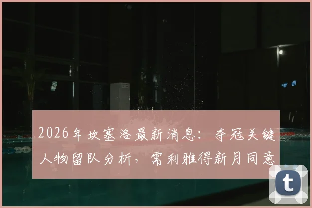 2026年坎塞洛最新消息：夺冠关键人物留队分析，需利雅得新月同意转会条件