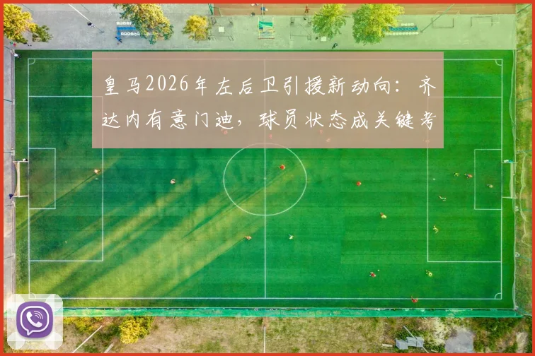 皇马2026年左后卫引援新动向：齐达内有意门迪，球员状态成关键考量因素