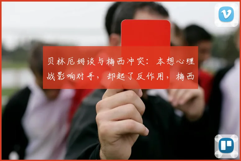 贝林厄姆谈与梅西冲突:本想心理战影响对手,却起了反作用,梅西后续表现如何?