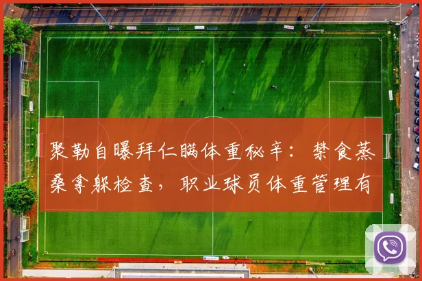 聚勒自曝拜仁瞒体重秘辛：禁食蒸桑拿躲检查，职业球员体重管理有多卷？