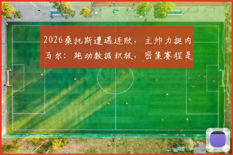 2026桑托斯遭遇连败,主帅力挺内马尔:跑动数据积极,密集赛程是主因