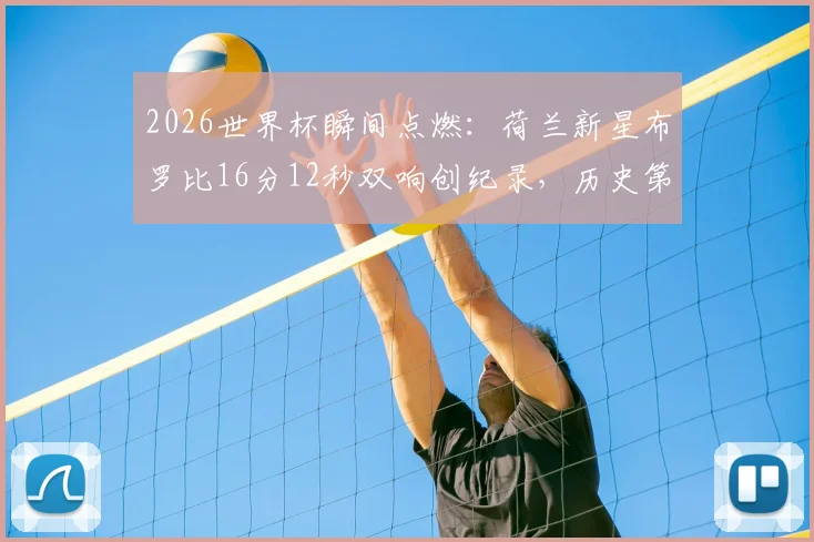 2026世界杯瞬间点燃:荷兰新星布罗比16分12秒双响创纪录,历史第四快梅开二度全回顾