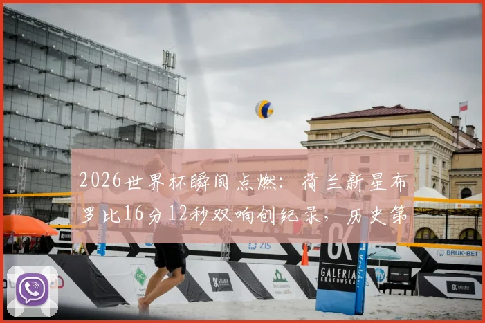2026世界杯瞬间点燃：荷兰新星布罗比16分12秒双响创纪录，历史第四快梅开二度全回顾