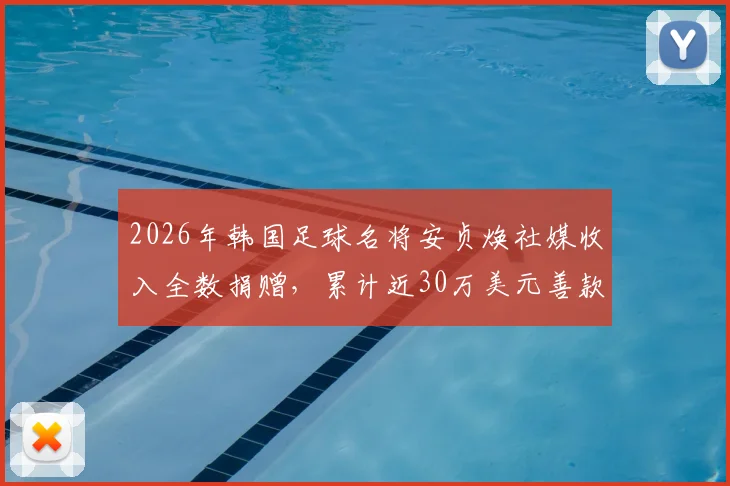 2026年韩国足球名将安贞焕社媒收入全数捐赠，累计近30万美元善款流向公开