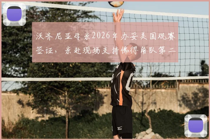 沃齐尼亚母亲2026年办妥美国观赛签证，亲赴现场支持佛得角队第二轮关键战