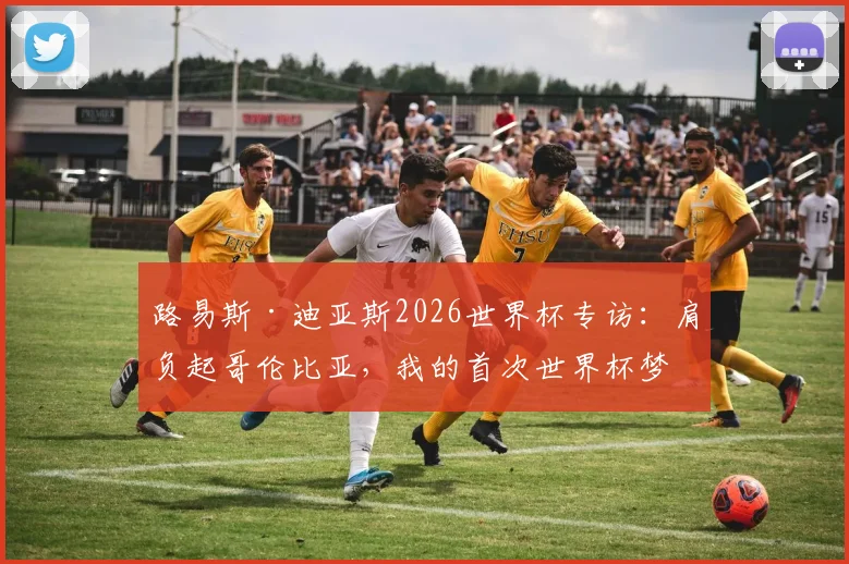 路易斯·迪亚斯2026世界杯专访:肩负起哥伦比亚,我的首次世界杯梦想与责任