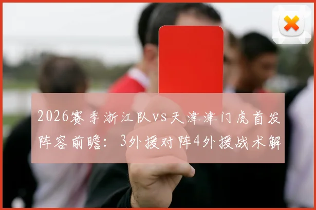 2026赛季浙江队vs天津津门虎首发阵容前瞻：3外援对阵4外援战术解析，核心基莱斯先发引关注