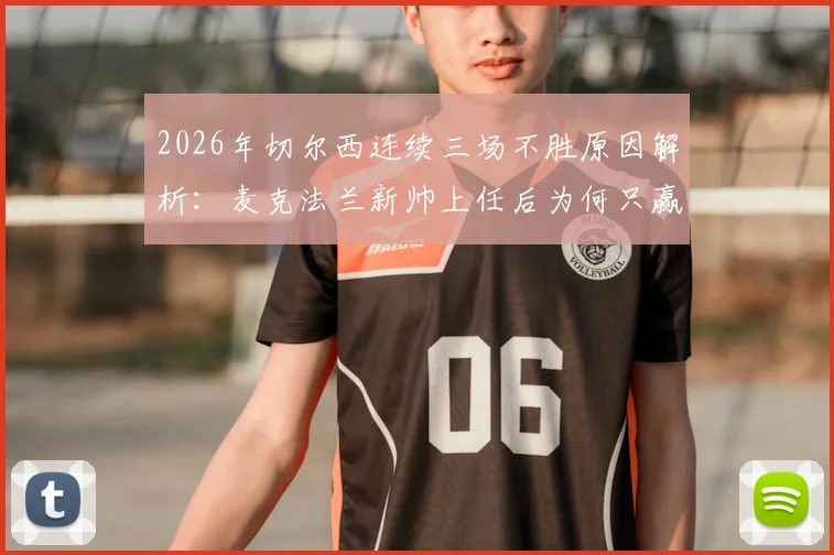 2026年切尔西连续三场不胜原因解析：麦克法兰新帅上任后为何只赢了利兹联？球队战术与人员困境深度分析